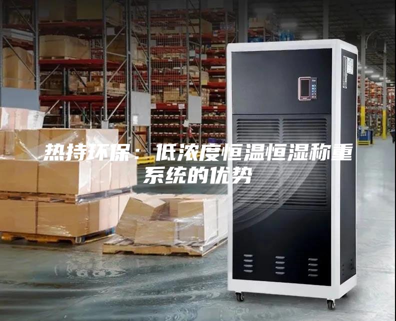 热持环保：低浓度恒温恒湿称重系统的优势