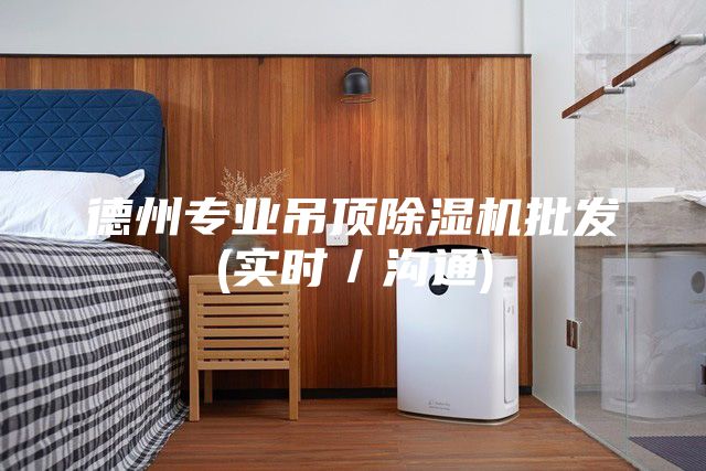 德州专业吊顶除湿机批发(实时／沟通)