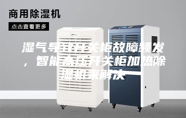 湿气导致开关柜故障频发，智能高压开关柜加热除湿机来解决