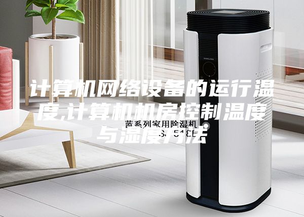 计算机网络设备的运行温度,计算机机房控制温度与湿度方法