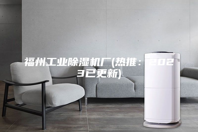 福州工业除湿机厂(热推：2023已更新)