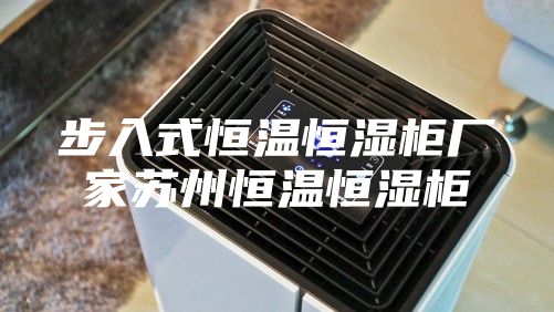步入式恒温恒湿柜厂家苏州恒温恒湿柜