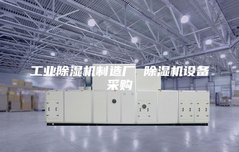 工业除湿机制造厂 除湿机设备采购