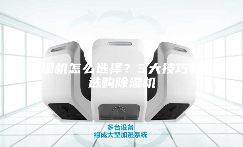 除湿机怎么选择？3大技巧教你选购除湿机