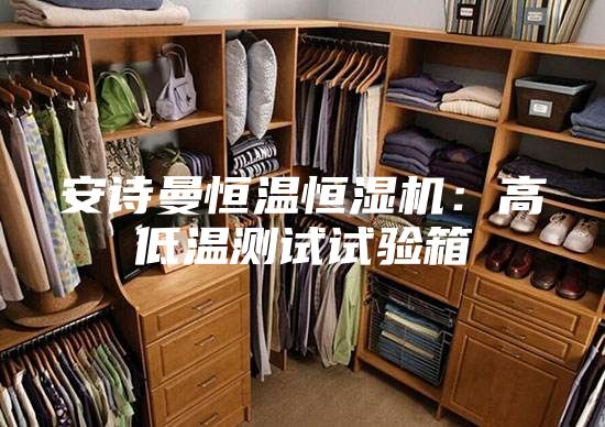 安诗曼恒温恒湿机：高低温测试试验箱