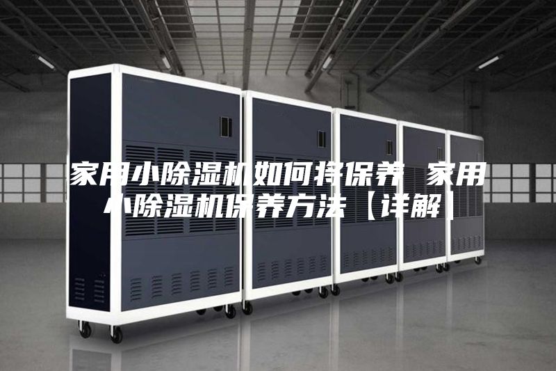 家用小除湿机如何将保养 家用小除湿机保养方法【详解】