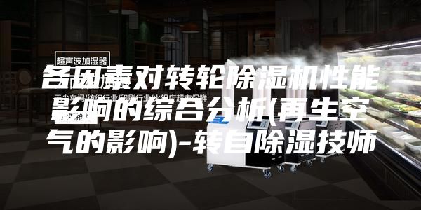 各因素对转轮除湿机性能影响的综合分析(再生空气的影响)-转自除湿技师