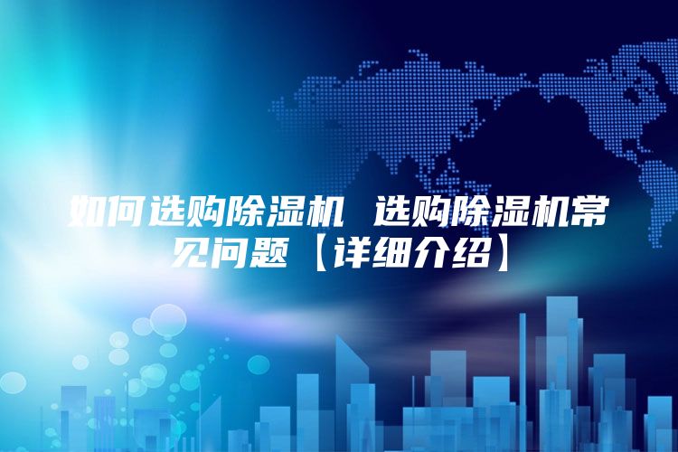 如何选购除湿机 选购除湿机常见问题【详细介绍】