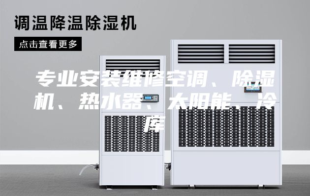 专业安装维修空调、除湿机、热水器、太阳能、冷库