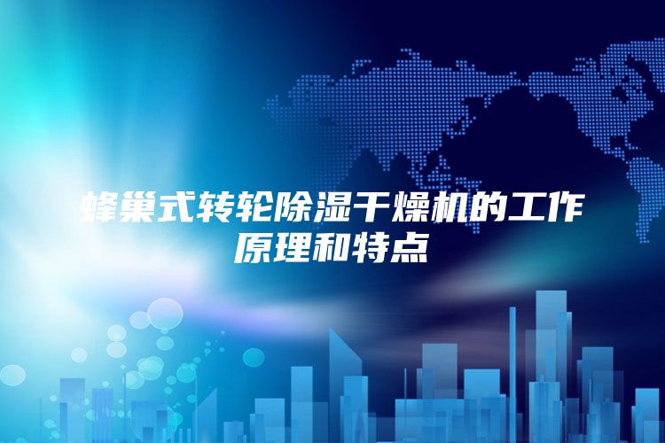 蜂巢式转轮除湿干燥机的工作原理和特点