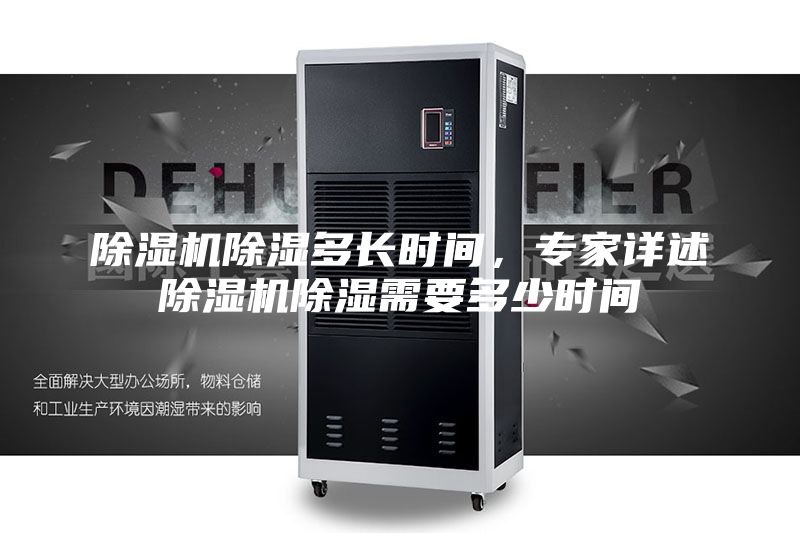 除湿机除湿多长时间，专家详述除湿机除湿需要多少时间