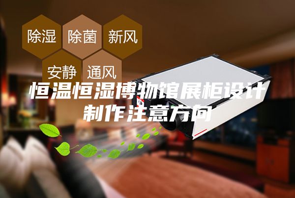 恒温恒湿博物馆展柜设计制作注意方向