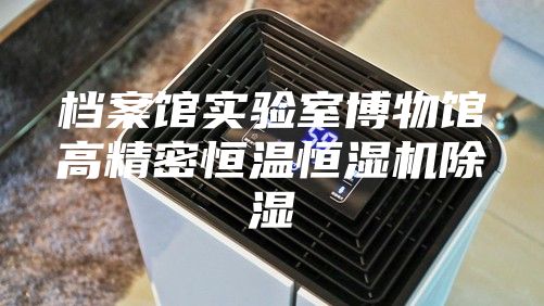 档案馆实验室博物馆高精密恒温恒湿机除湿