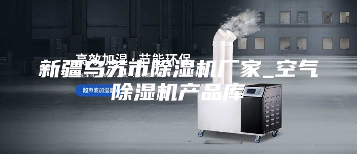 新疆乌苏市除湿机厂家_空气除湿机产品库