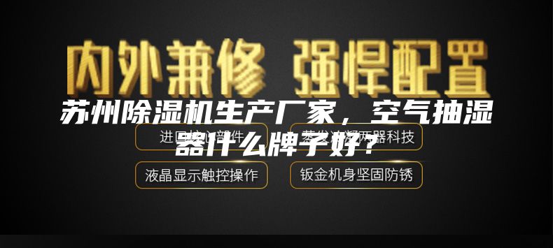 苏州除湿机生产厂家，空气抽湿器什么牌子好？
