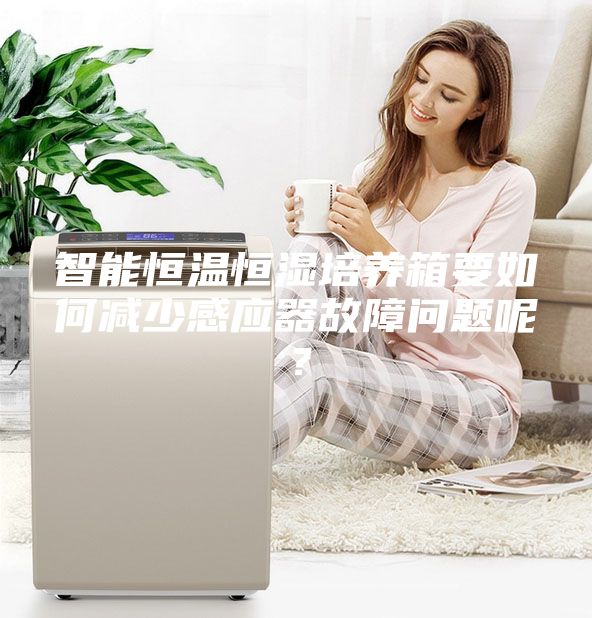 智能恒温恒湿培养箱要如何减少感应器故障问题呢？