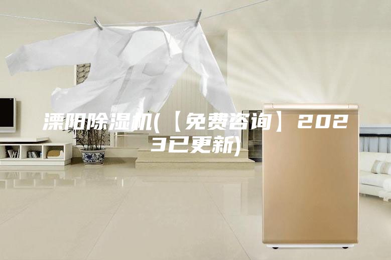 溧阳除湿机(【免费咨询】2023已更新)