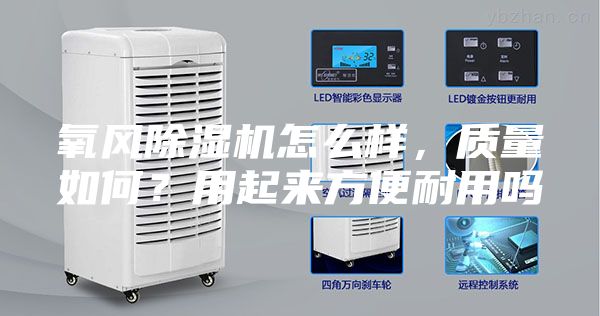 氧风除湿机怎么样，质量如何？用起来方便耐用吗