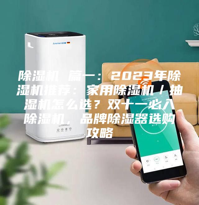 除湿机 篇一：2023年除湿机推荐：家用除湿机／抽湿机怎么选？双十一必入除湿机，品牌除湿器选购攻略