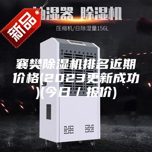 襄樊除湿机排名近期价格(2023更新成功)(今日／报价)