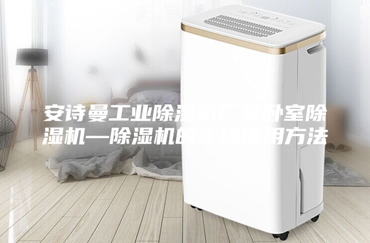 安诗曼工业除湿机厂家卧室除湿机—除湿机的正确使用方法