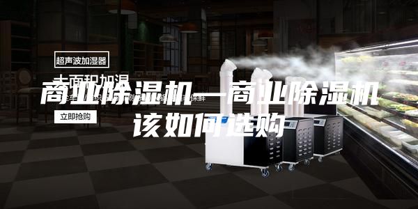 商业除湿机—商业除湿机该如何选购