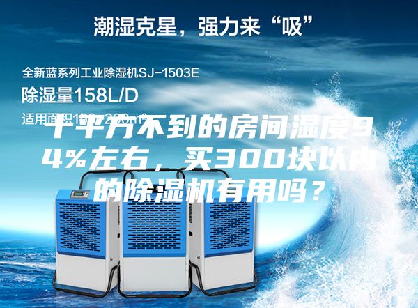 十平方不到的房间湿度94%左右，买300块以内的除湿机有用吗？