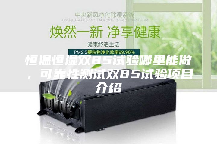 恒温恒湿双85试验哪里能做，可靠性测试双85试验项目介绍