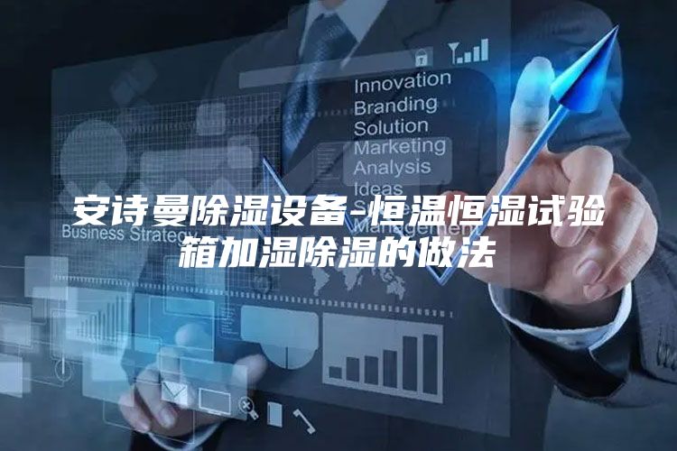 安诗曼除湿设备-恒温恒湿试验箱加湿除湿的做法