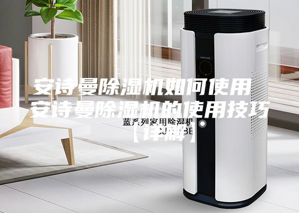 安诗曼除湿机如何使用 安诗曼除湿机的使用技巧【详解】