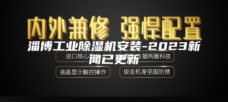 淄博工业除湿机安装-2023新闻已更新
