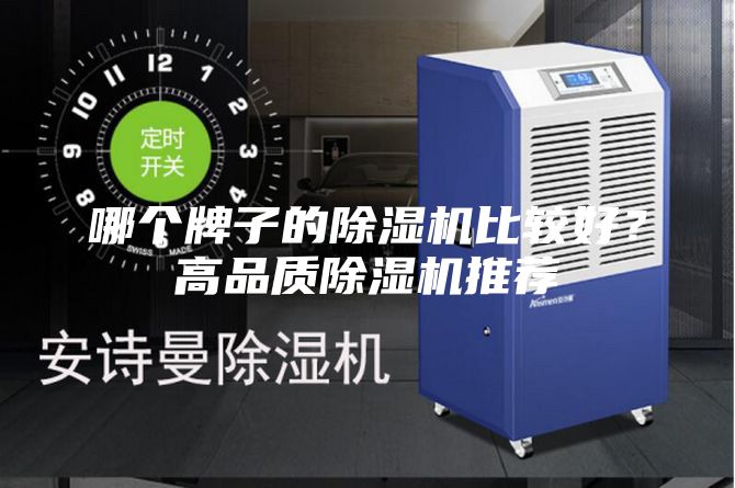 哪个牌子的除湿机比较好？高品质除湿机推荐