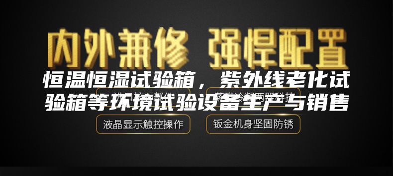 恒温恒湿试验箱，紫外线老化试验箱等环境试验设备生产与销售