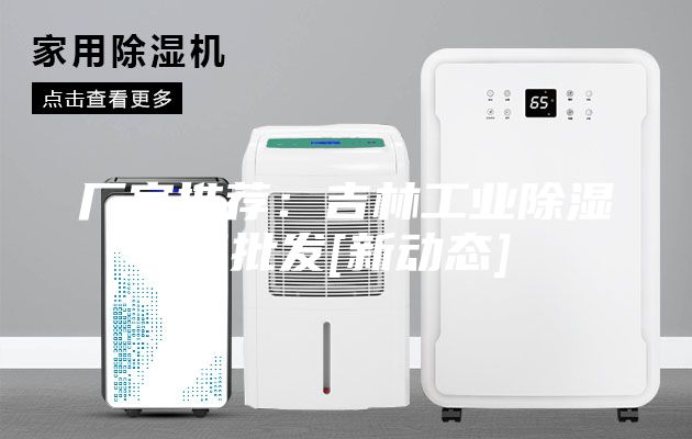 厂家推荐：吉林工业除湿机批发[新动态]