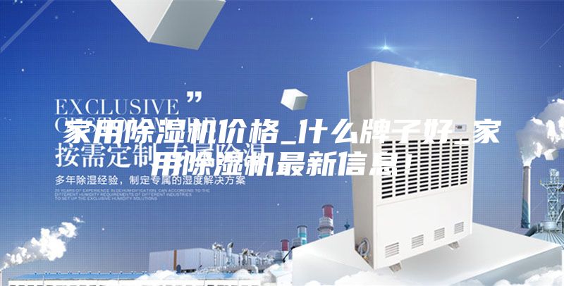 家用除湿机价格_什么牌子好_家用除湿机最新信息！