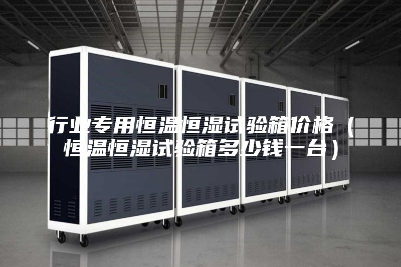 行业专用恒温恒湿试验箱价格（恒温恒湿试验箱多少钱一台）