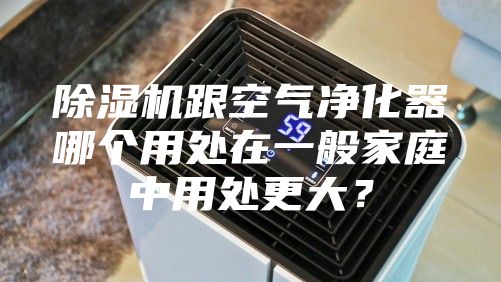 除湿机跟空气净化器哪个用处在一般家庭中用处更大？
