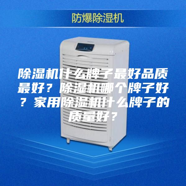 除湿机什么牌子最好品质最好？除湿机哪个牌子好？家用除湿机什么牌子的质量好？
