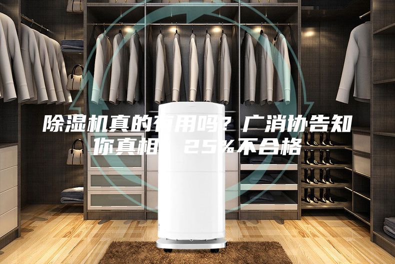 除湿机真的有用吗？广消协告知你真相：25%不合格