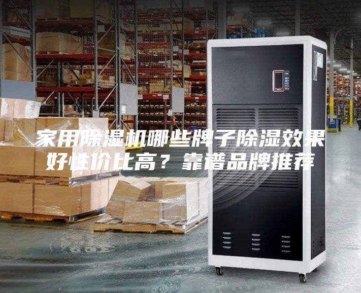 家用除湿机哪些牌子除湿效果好性价比高？靠谱品牌推荐