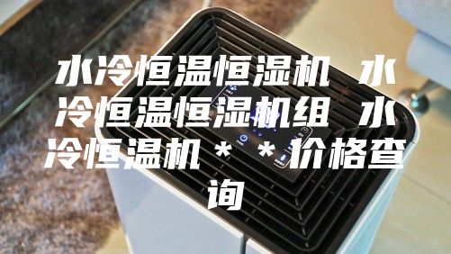 水冷恒温恒湿机 水冷恒温恒湿机组 水冷恒温机＊＊价格查询