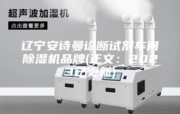 辽宁安诗曼诊断试剂车间除湿机品牌(正文：2023已更新)