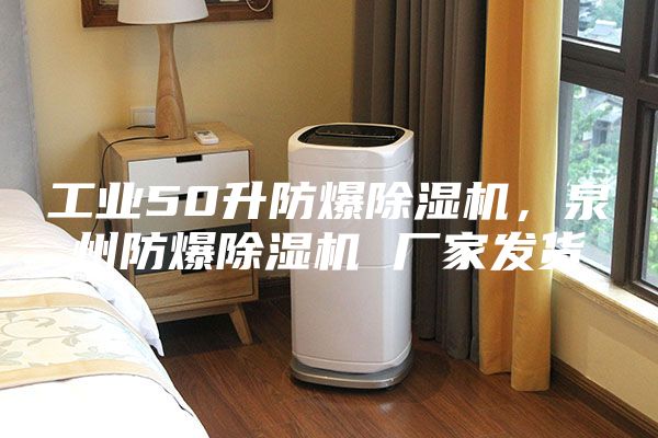 工业50升防爆除湿机，泉州防爆除湿机 厂家发货