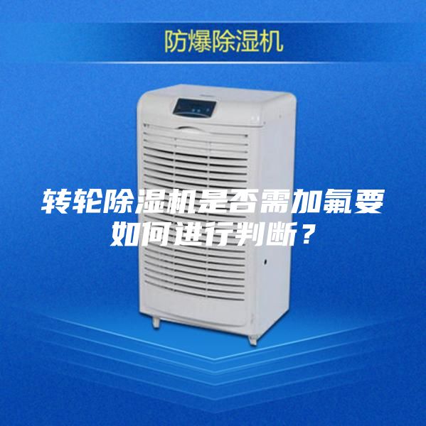 转轮除湿机是否需加氟要如何进行判断？