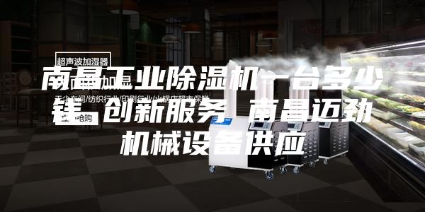 南昌工业除湿机一台多少钱 创新服务 南昌迈劲机械设备供应