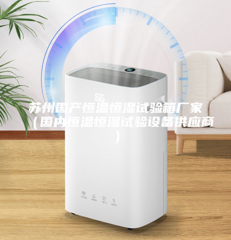 苏州国产恒温恒湿试验箱厂家（国内恒温恒湿试验设备供应商）