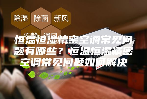 恒温恒湿精密空调常见问题有哪些？恒温恒湿精密空调常见问题如何解决
