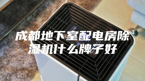 成都地下室配电房除湿机什么牌子好