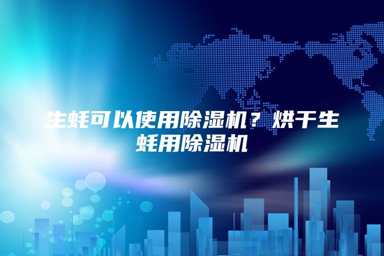 生蚝可以使用除湿机？烘干生蚝用除湿机