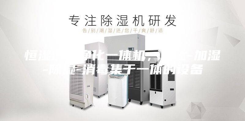 恒湿消毒净化一体机，净化-加湿-除湿-消毒集于一体的设备